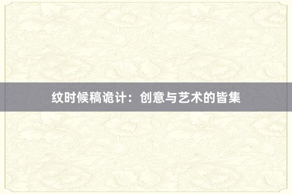 纹时候稿诡计：创意与艺术的皆集