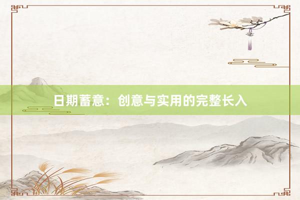 日期蓄意：创意与实用的完整长入