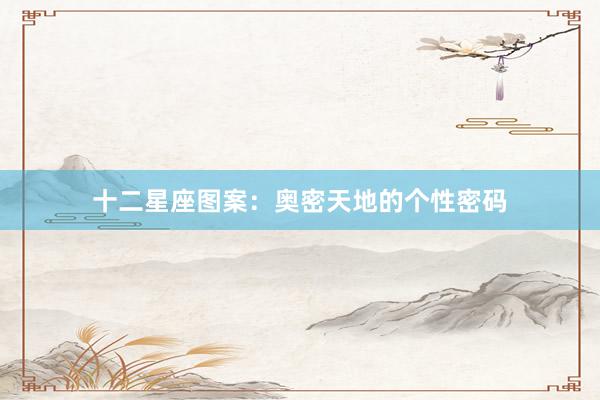 十二星座图案:奥密天地的个性密码