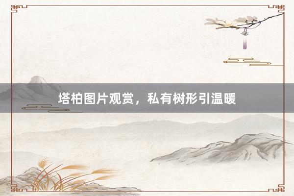 塔柏图片观赏，私有树形引温暖