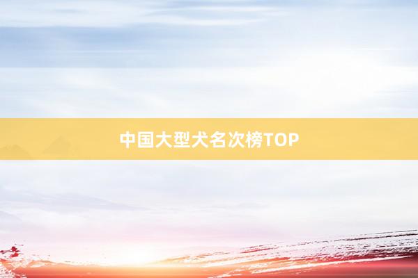 中国大型犬名次榜TOP